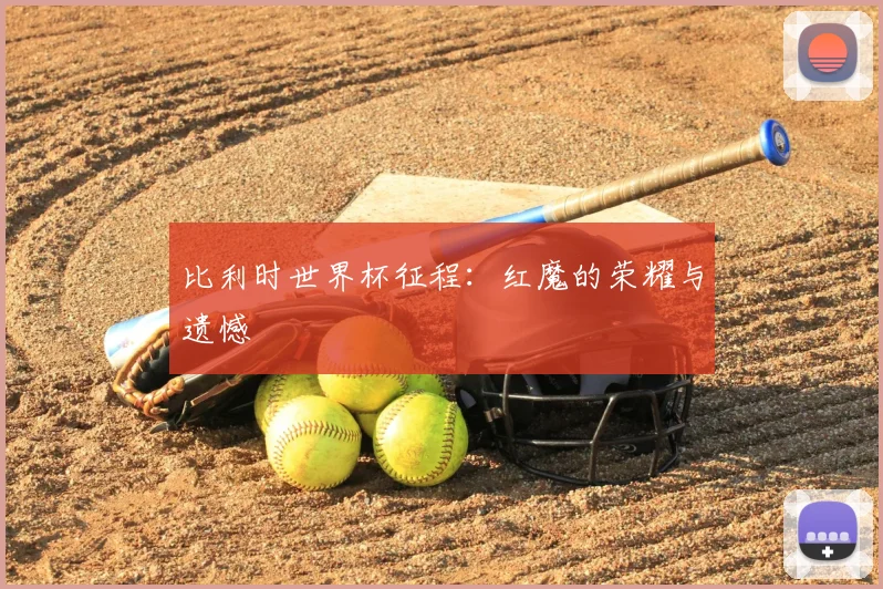 比利时世界杯征程:红魔的荣耀与遗憾