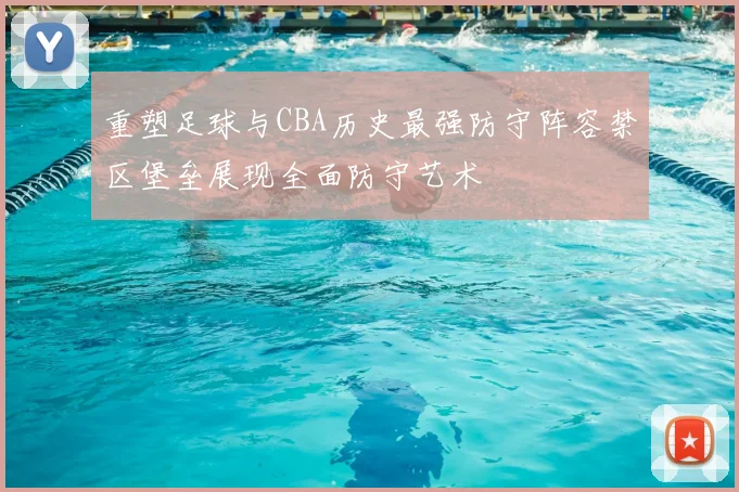 重塑足球与CBA历史最强防守阵容禁区堡垒展现全面防守艺术