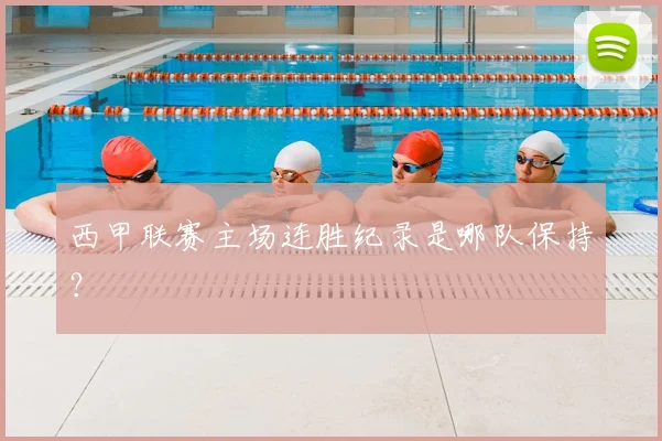 西甲联赛主场连胜纪录是哪队保持？