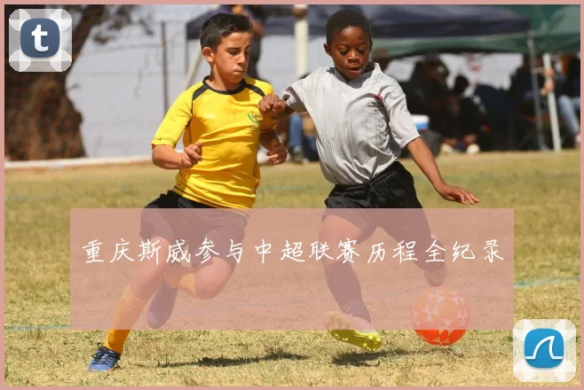 重庆斯威参与中超联赛历程全纪录